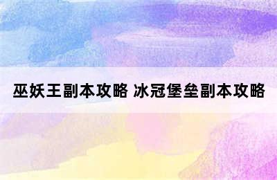 巫妖王副本攻略 冰冠堡垒副本攻略